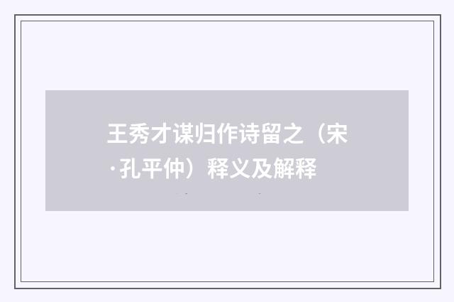 王秀才谋归作诗留之（宋·孔平仲）释义及解释