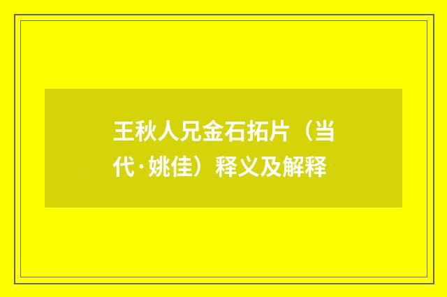 王秋人兄金石拓片（当代·姚佳）释义及解释
