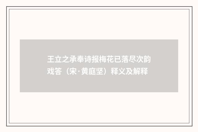 王立之承奉诗报梅花已落尽次韵戏答（宋·黄庭坚）释义及解释