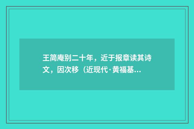 王简庵别二十年，近于报章读其诗文，因次移（近现代·黄福基）释义及解释