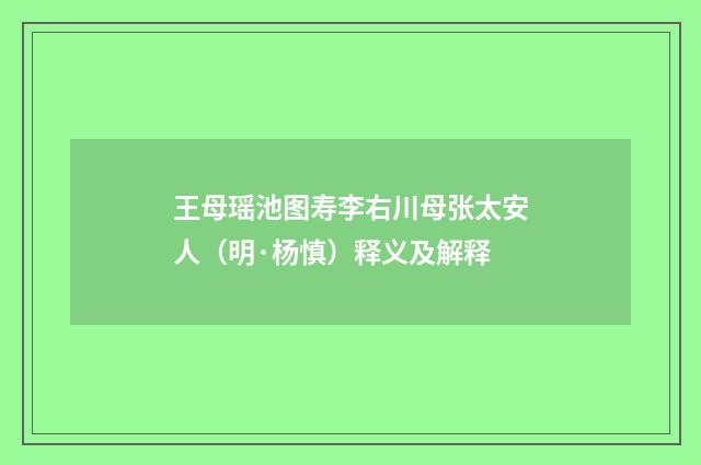 王母瑶池图寿李右川母张太安人（明·杨慎）释义及解释