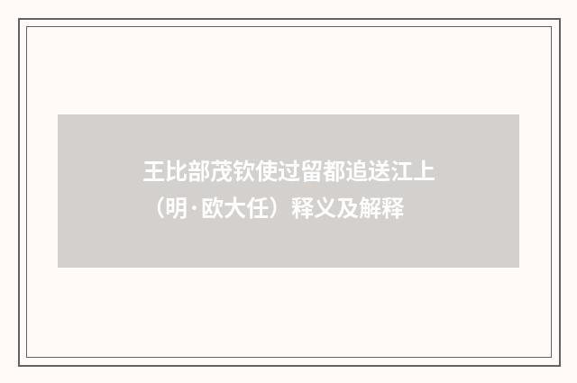 王比部茂钦使过留都追送江上（明·欧大任）释义及解释