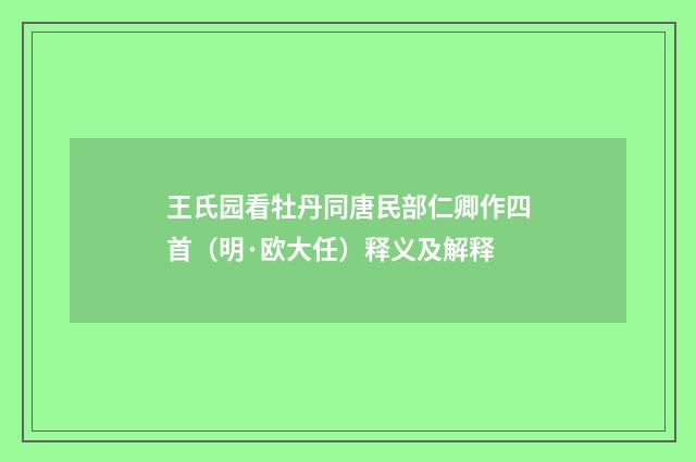 王氏园看牡丹同唐民部仁卿作四首（明·欧大任）释义及解释