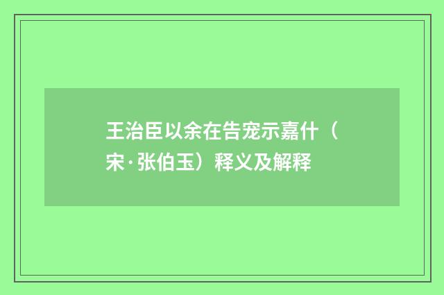 王治臣以余在告宠示嘉什（宋·张伯玉）释义及解释