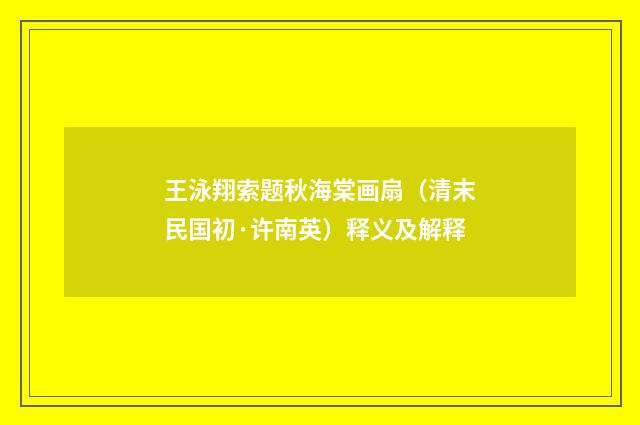 王泳翔索题秋海棠画扇（清末民国初·许南英）释义及解释