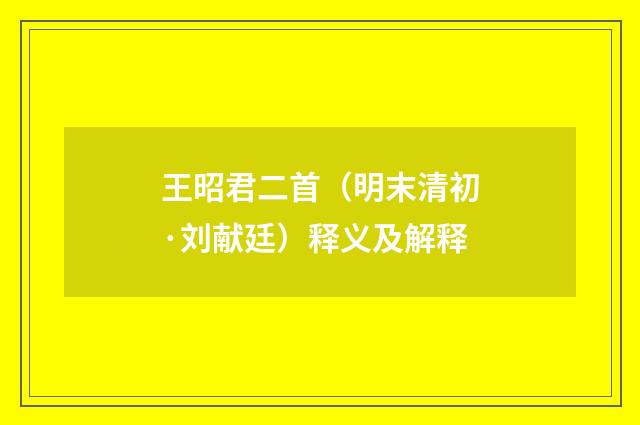 王昭君二首(明末清初·刘献廷)释义及解释