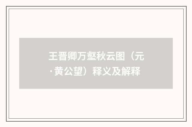 王晋卿万壑秋云图（元·黄公望）释义及解释