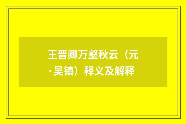 王晋卿万壑秋云（元·吴镇）释义及解释