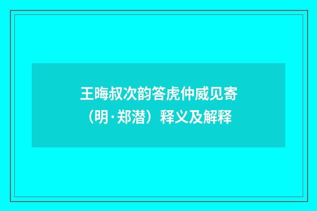 王晦叔次韵答虎仲威见寄（明·郑潜）释义及解释