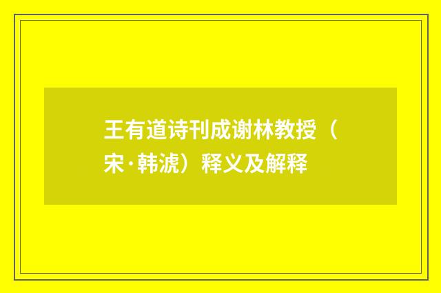 王有道诗刊成谢林教授（宋·韩淲）释义及解释
