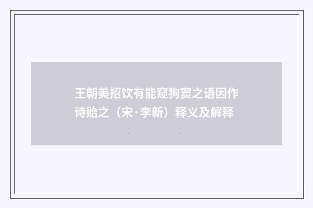 王朝美招饮有能窥狗窦之语因作诗贻之（宋·李新）释义及解释
