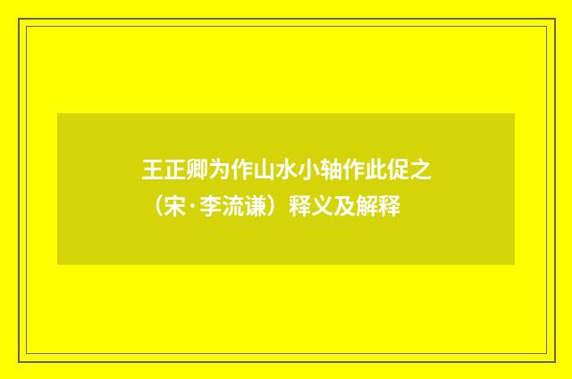 王正卿为作山水小轴作此促之（宋·李流谦）释义及解释