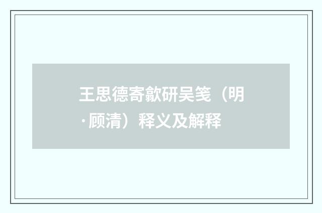 王思德寄歙研吴笺（明·顾清）释义及解释