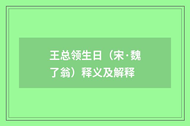 王总领生日（宋·魏了翁）释义及解释