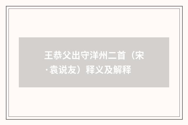 王恭父出守洋州二首（宋·袁说友）释义及解释