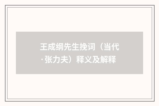 王成纲先生挽词（当代·张力夫）释义及解释
