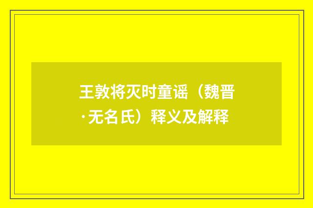 王敦将灭时童谣（魏晋·无名氏）释义及解释