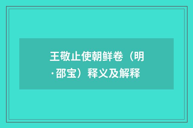 王敬止使朝鲜卷（明·邵宝）释义及解释