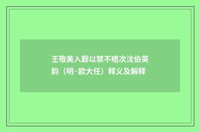 王敬美入觐以禁不晤次沈伯英韵（明·欧大任）释义及解释
