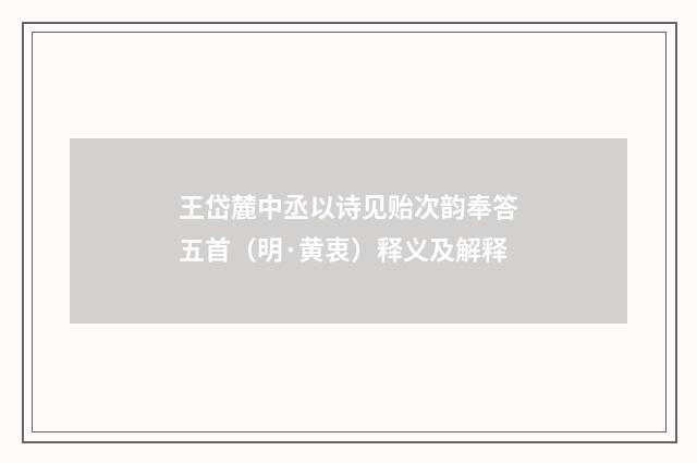 王岱麓中丞以诗见贻次韵奉答五首（明·黄衷）释义及解释
