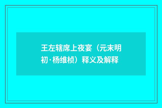 王左辖席上夜宴（元末明初·杨维桢）释义及解释