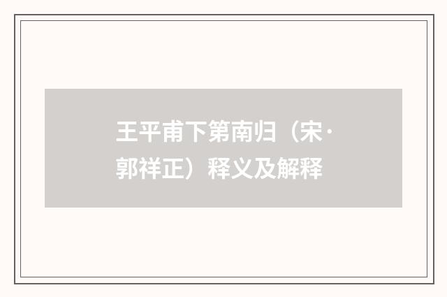 王平甫下第南归（宋·郭祥正）释义及解释