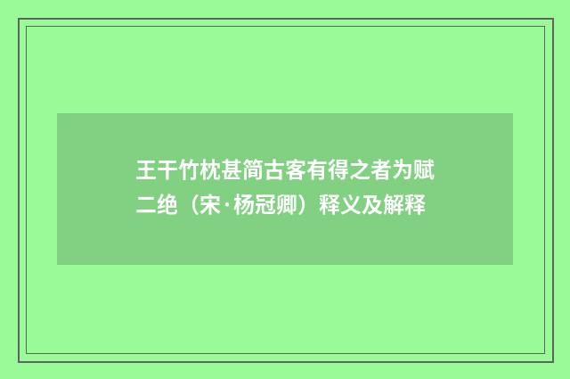 王干竹枕甚简古客有得之者为赋二绝（宋·杨冠卿）释义及解释