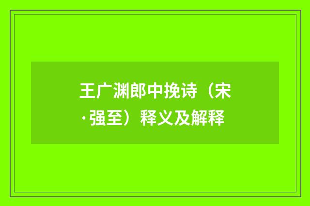 王广渊郎中挽诗（宋·强至）释义及解释