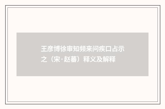 王彦博徐审知频来问疾口占示之（宋·赵蕃）释义及解释