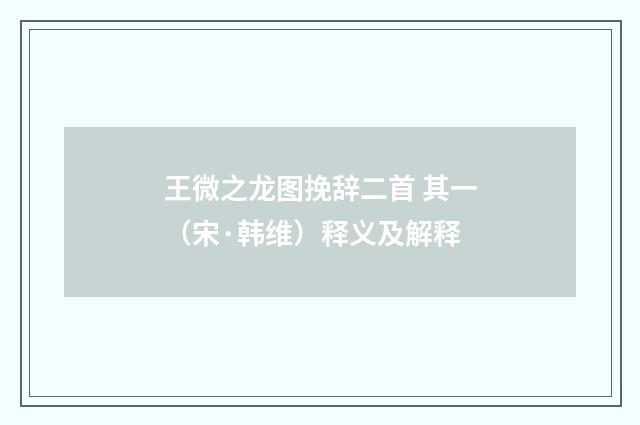 王微之龙图挽辞二首 其一（宋·韩维）释义及解释