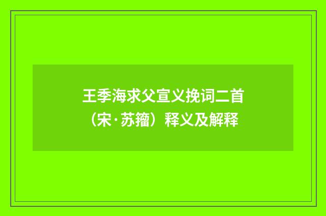 王季海求父宣义挽词二首（宋·苏籀）释义及解释