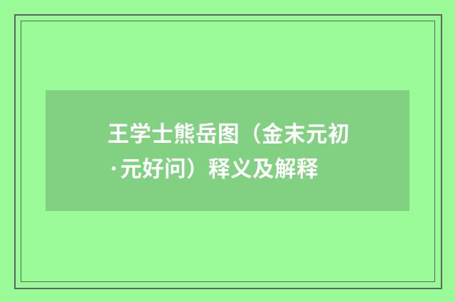 王学士熊岳图（金末元初·元好问）释义及解释