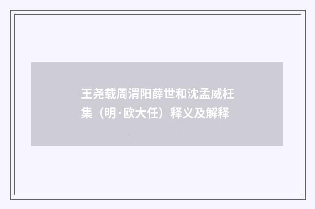 王尧载周渭阳薛世和沈孟威枉集（明·欧大任）释义及解释