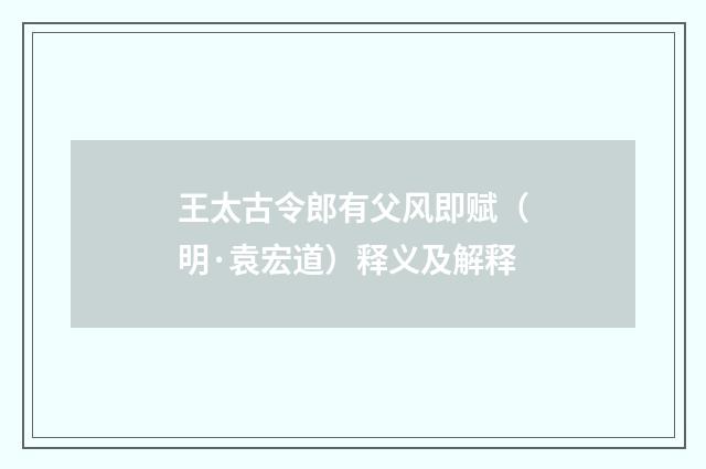 王太古令郎有父风即赋（明·袁宏道）释义及解释