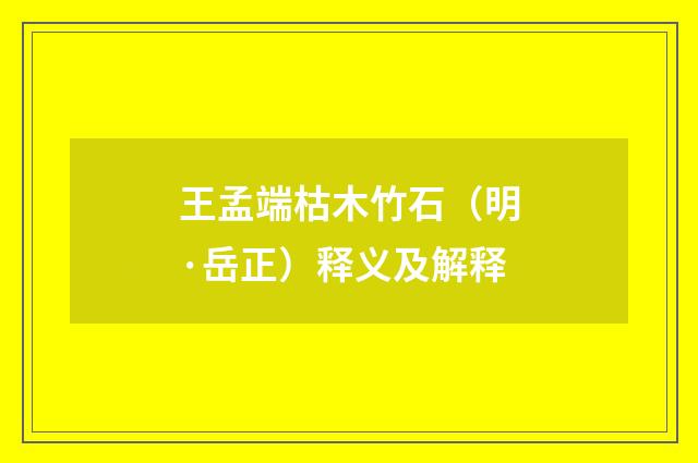 王孟端枯木竹石（明·岳正）释义及解释