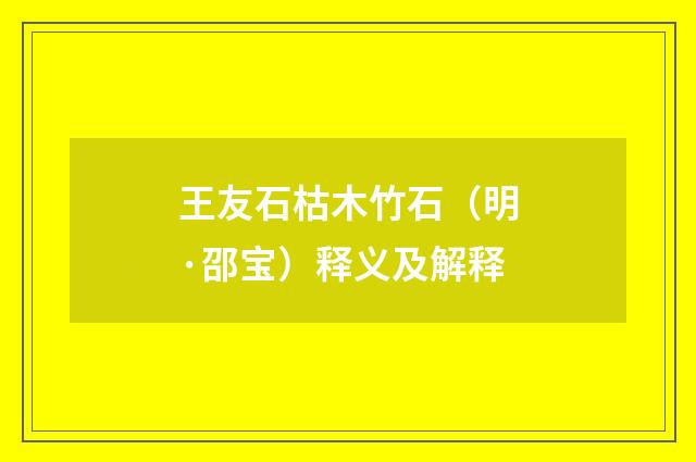 王友石枯木竹石（明·邵宝）释义及解释