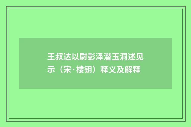 王叔达以尉彭泽潜玉洞述见示（宋·楼钥）释义及解释