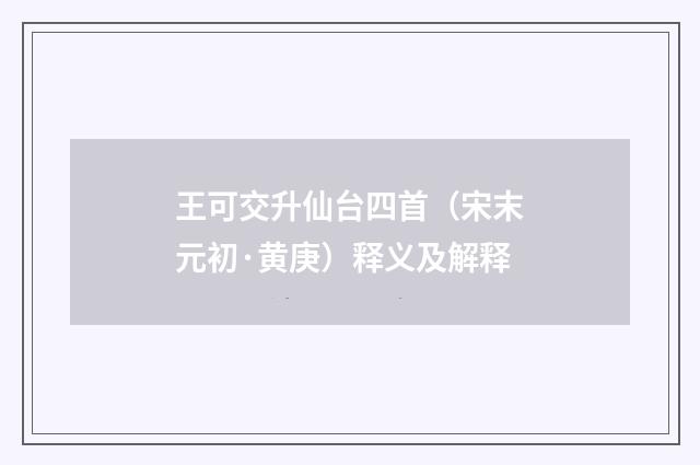 王可交升仙台四首（宋末元初·黄庚）释义及解释