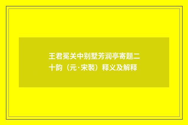 王君冕关中别墅芳润亭寄题二十韵（元·宋褧）释义及解释