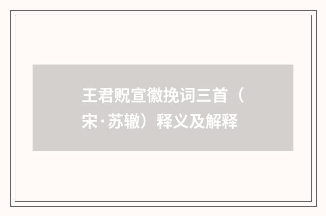 王君贶宣徽挽词三首（宋·苏辙）释义及解释