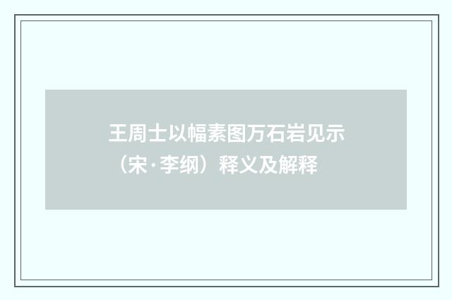 王周士以幅素图万石岩见示（宋·李纲）释义及解释