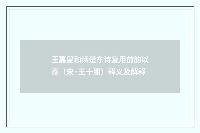 王嘉叟和读楚东诗复用前韵以寄（宋·王十朋）释义及解释