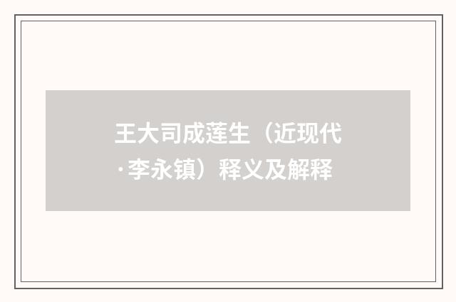 王大司成莲生（近现代·李永镇）释义及解释