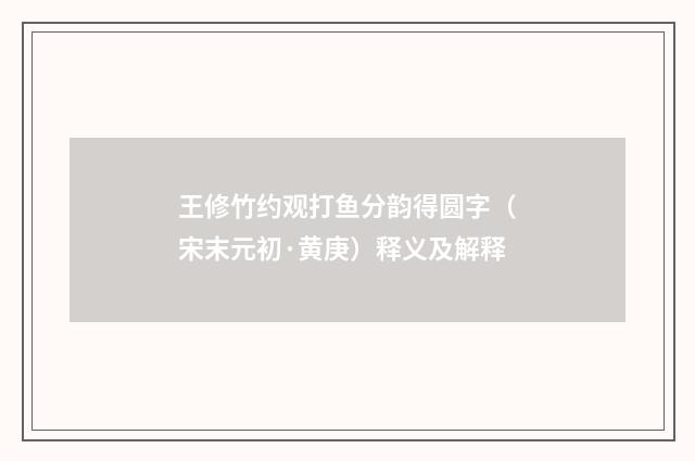 王修竹约观打鱼分韵得圆字（宋末元初·黄庚）释义及解释