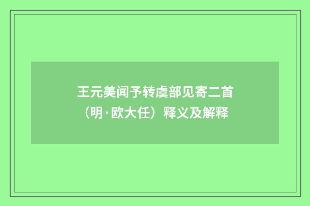 王元美闻予转虞部见寄二首（明·欧大任）释义及解释