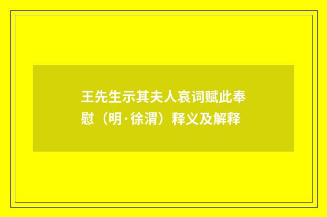 王先生示其夫人哀词赋此奉慰（明·徐渭）释义及解释
