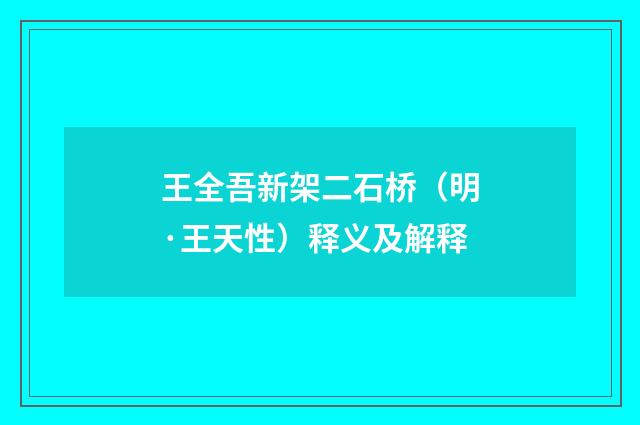 王全吾新架二石桥（明·王天性）释义及解释