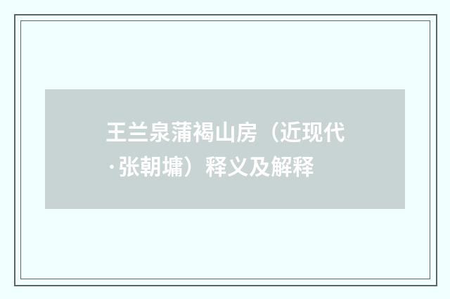 王兰泉蒲褐山房（近现代·张朝墉）释义及解释