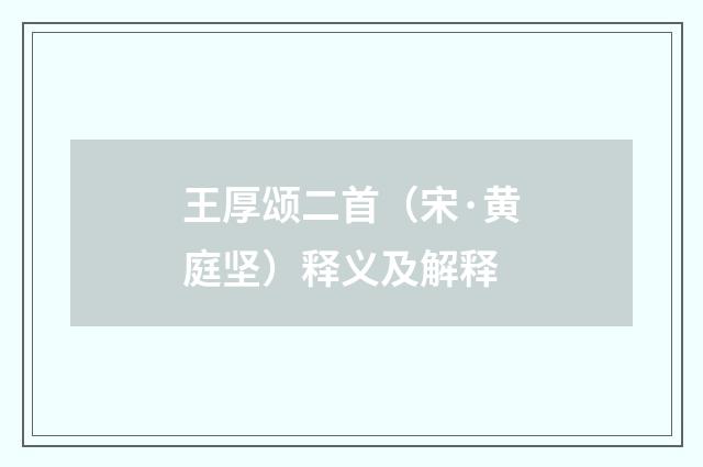 王厚颂二首（宋·黄庭坚）释义及解释