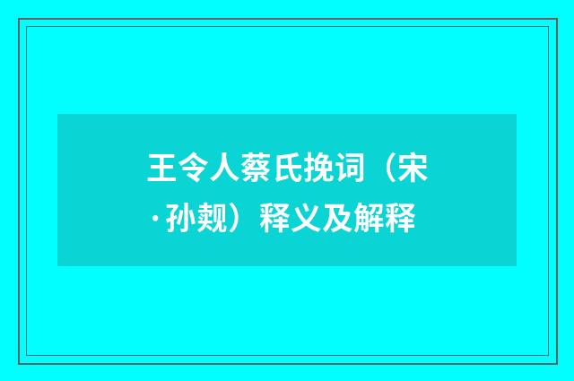 王令人蔡氏挽词（宋·孙觌）释义及解释